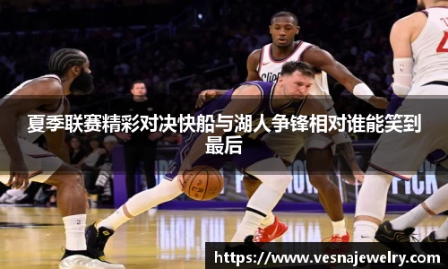 夏季联赛精彩对决快船与湖人争锋相对谁能笑到最后