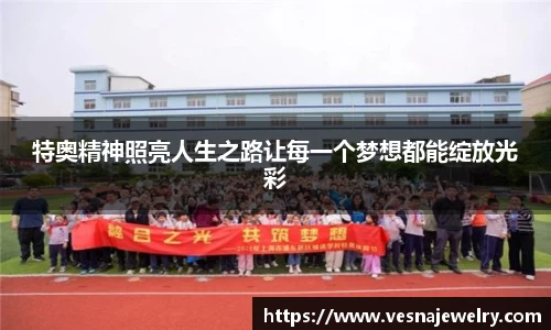 特奥精神照亮人生之路让每一个梦想都能绽放光彩