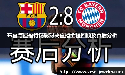 布雷与屈福特精彩对决直播全程回顾及赛后分析