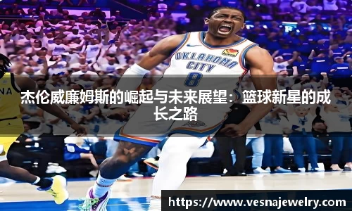 杰伦威廉姆斯的崛起与未来展望：篮球新星的成长之路