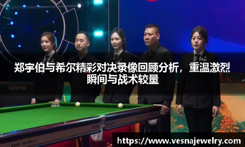 郑宇伯与希尔精彩对决录像回顾分析，重温激烈瞬间与战术较量