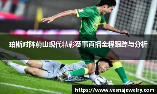 珀斯对阵蔚山现代精彩赛事直播全程跟踪与分析